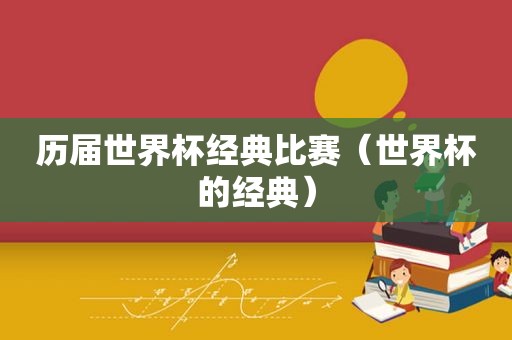 历届世界杯经典比赛（世界杯的经典）