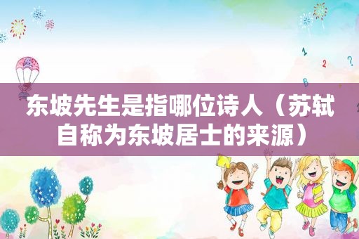 东坡先生是指哪位诗人（苏轼自称为东坡居士的来源）