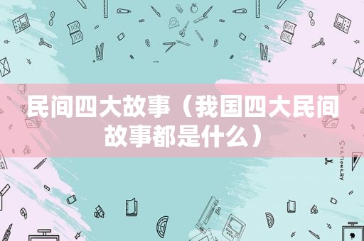 民间四大故事（我国四大民间故事都是什么）