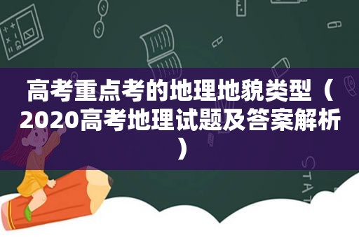 高考重点考的地理地貌类型（2020高考地理试题及答案解析）