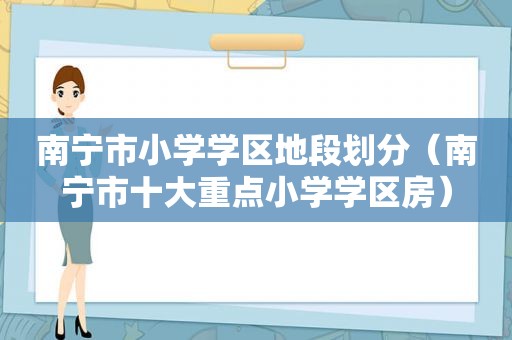 南宁市小学学区地段划分（南宁市十大重点小学学区房）