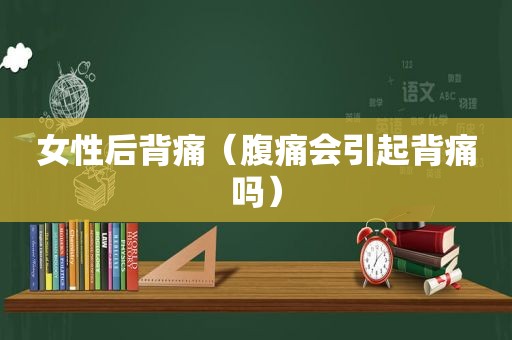 女性后背痛（腹痛会引起背痛吗）