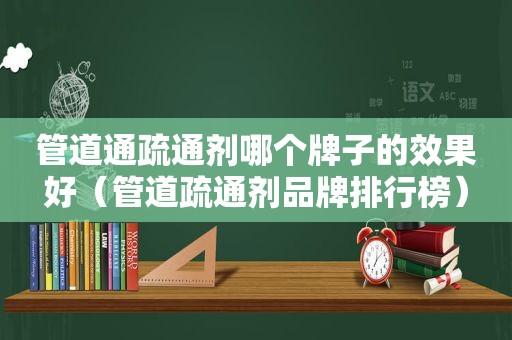 管道通疏通剂哪个牌子的效果好（管道疏通剂品牌排行榜）