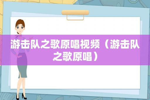 游击队之歌原唱视频（游击队之歌原唱）