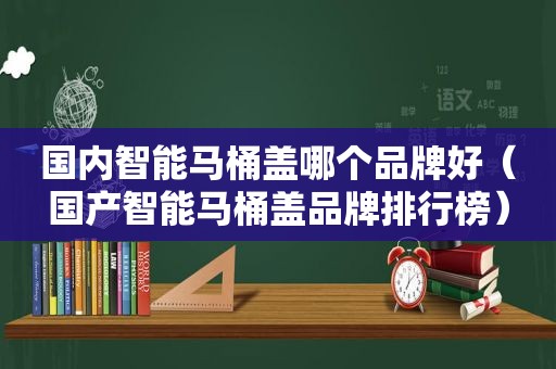 国内智能马桶盖哪个品牌好（国产智能马桶盖品牌排行榜）