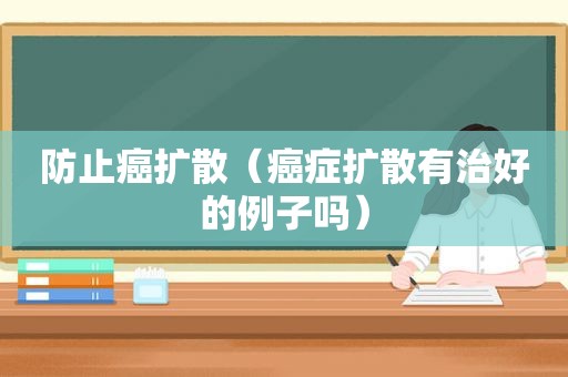防止癌扩散（癌症扩散有治好的例子吗）