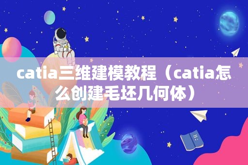 catia三维建模教程（catia怎么创建毛坯几何体）