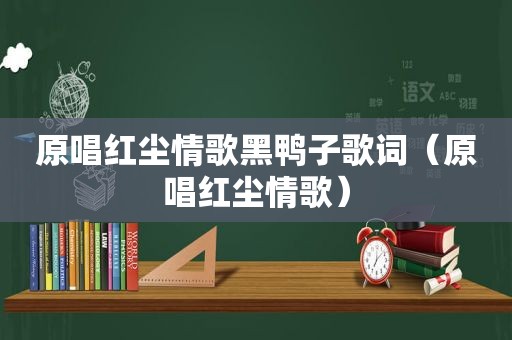 原唱红尘情歌黑鸭子歌词（原唱红尘情歌）