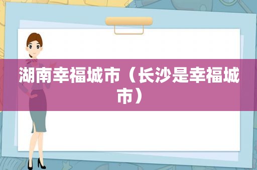 湖南幸福城市（长沙是幸福城市）