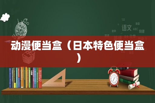 动漫便当盒（日本特色便当盒）