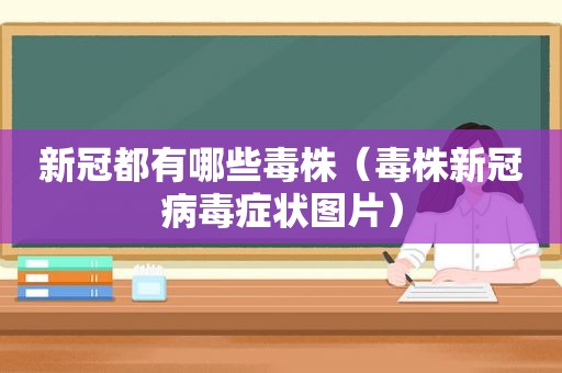 新冠都有哪些毒株（毒株新冠病毒症状图片）