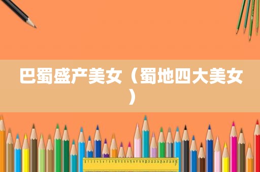 巴蜀盛产美女（蜀地四大美女）