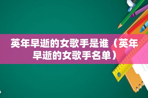 英年早逝的女歌手是谁（英年早逝的女歌手名单）