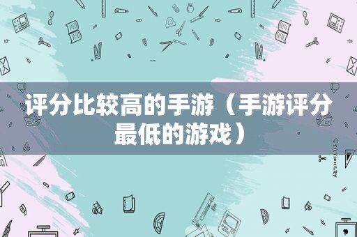 评分比较高的手游（手游评分最低的游戏）