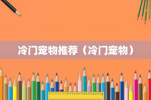 冷门宠物推荐（冷门宠物）