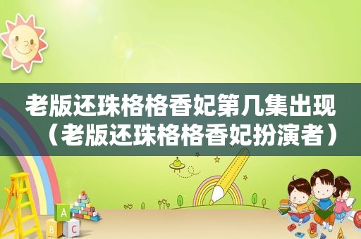 老版还珠格格香妃第几集出现（老版还珠格格香妃扮演者）