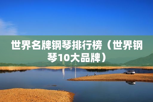 世界名牌钢琴排行榜（世界钢琴10大品牌）