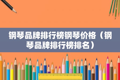 钢琴品牌排行榜钢琴价格（钢琴品牌排行榜排名）