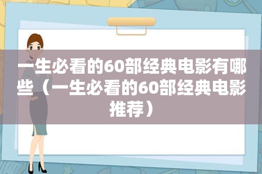 一生必看的60部经典电影有哪些（一生必看的60部经典电影推荐）