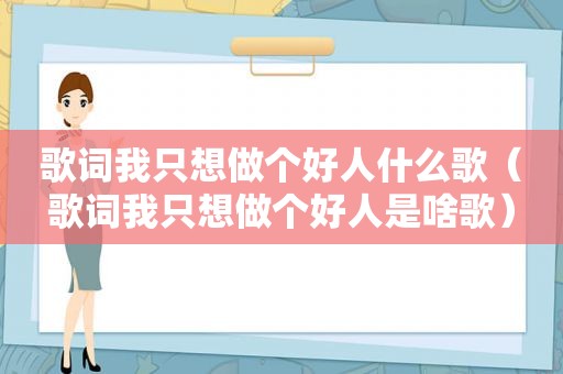 歌词我只想做个好人什么歌（歌词我只想做个好人是啥歌）