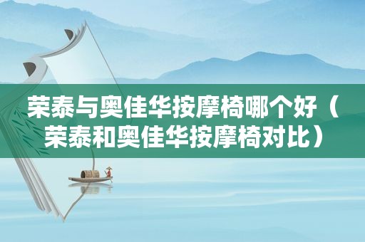 荣泰与奥佳华 *** 椅哪个好（荣泰和奥佳华 *** 椅对比）