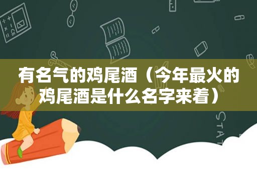 有名气的鸡尾酒（今年最火的鸡尾酒是什么名字来着）