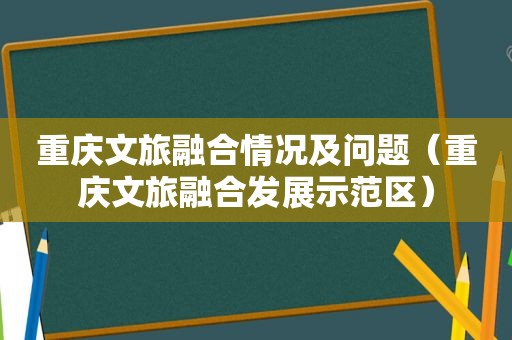 重庆文旅融合情况及问题（重庆文旅融合发展示范区）