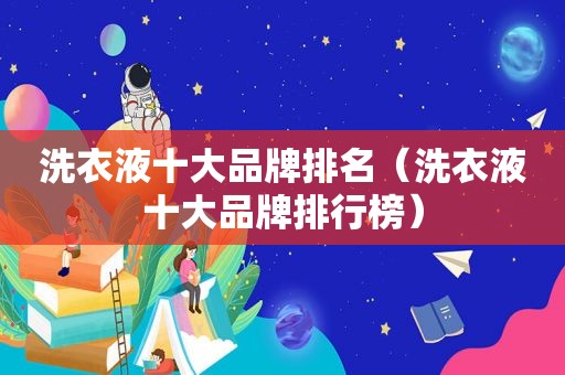 洗衣液十大品牌排名（洗衣液十大品牌排行榜）