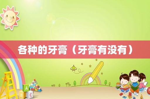 各种的牙膏（牙膏有没有）
