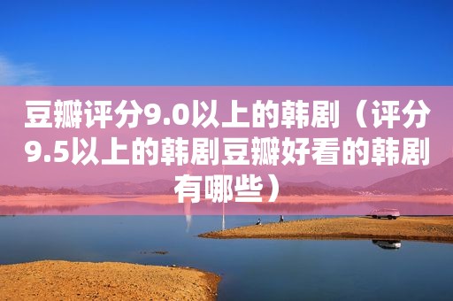 豆瓣评分9.0以上的韩剧（评分9.5以上的韩剧豆瓣好看的韩剧有哪些）