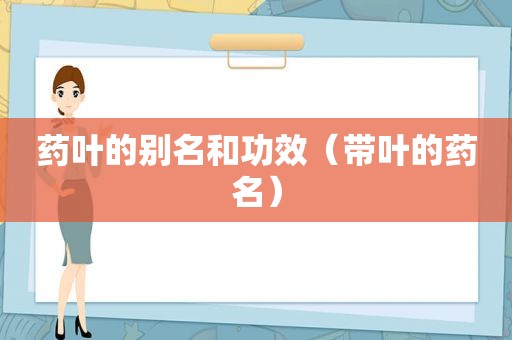 药叶的别名和功效（带叶的药名）