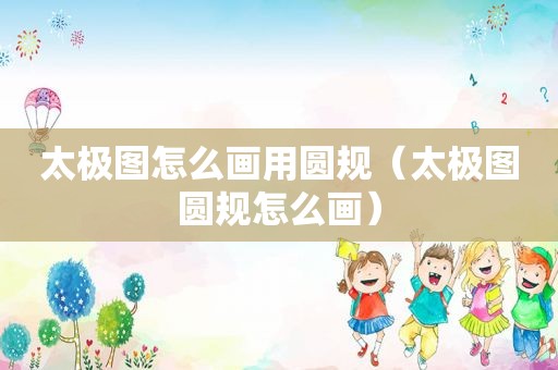 太极图怎么画用圆规（太极图圆规怎么画）