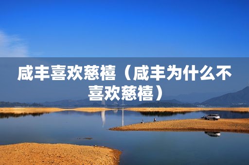 咸丰喜欢慈禧（咸丰为什么不喜欢慈禧）