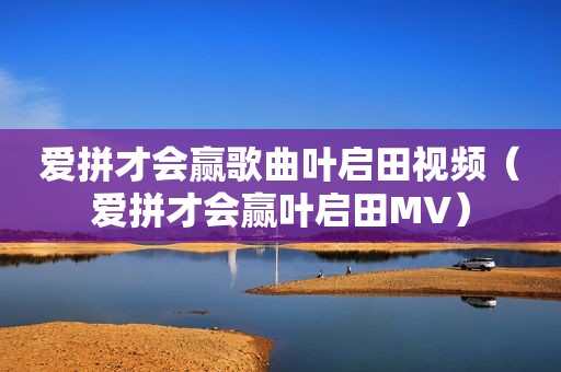爱拼才会赢歌曲叶启田视频（爱拼才会赢叶启田MV）