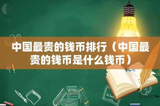 中国最贵的钱币排行（中国最贵的钱币是什么钱币）