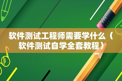 软件测试工程师需要学什么（软件测试自学全套教程）
