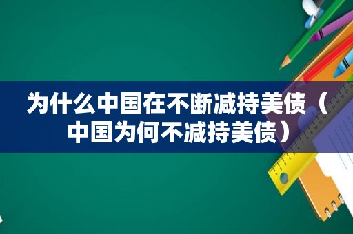 为什么中国在不断减持美债（中国为何不减持美债）