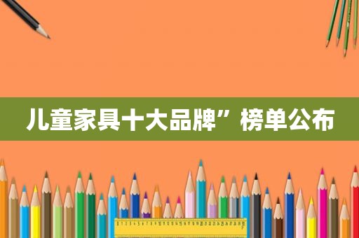 儿童家具十大品牌”榜单公布