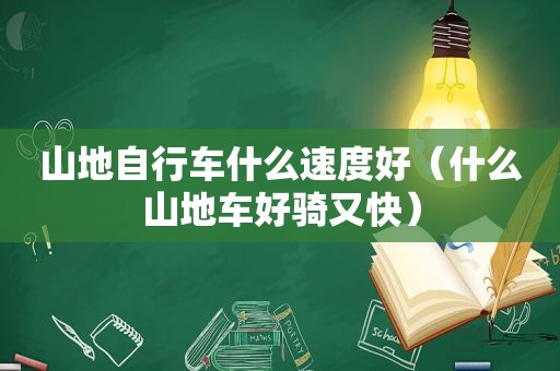 山地自行车什么速度好（什么山地车好骑又快）
