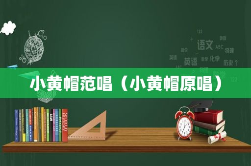 小黄帽范唱（小黄帽原唱）