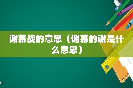 谢幕战的意思（谢幕的谢是什么意思）