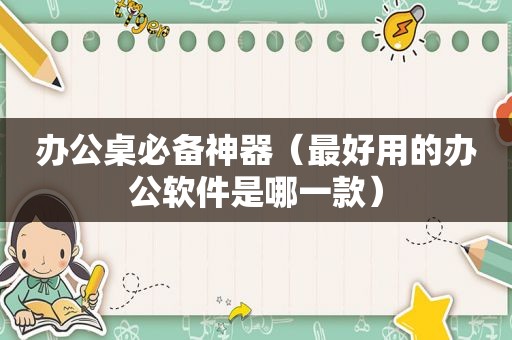 办公桌必备神器（最好用的办公软件是哪一款）