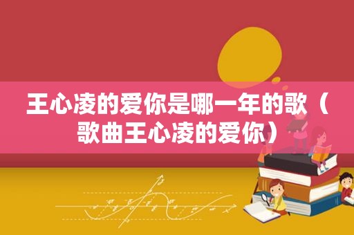 王心凌的爱你是哪一年的歌（歌曲王心凌的爱你）