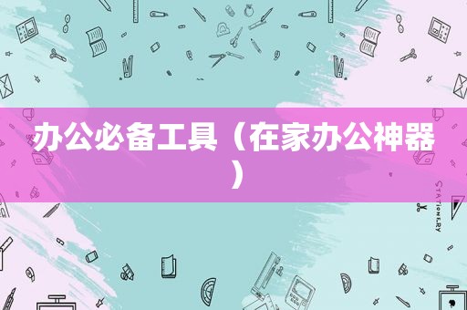 办公必备工具（在家办公神器）