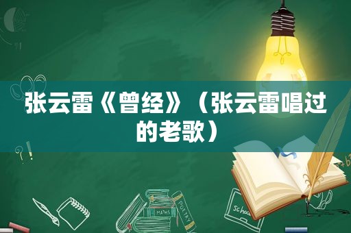 张云雷《曾经》（张云雷唱过的老歌）