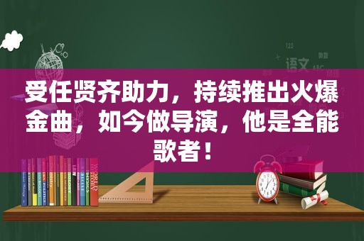 受任贤齐助力，持续推出火爆金曲，如今做导演，他是全能歌者！