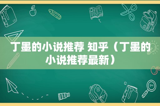 丁墨的小说推荐 知乎（丁墨的小说推荐最新）