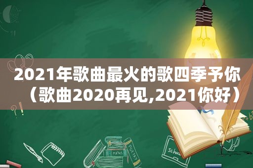 2021年歌曲最火的歌四季予你（歌曲2020再见,2021你好）