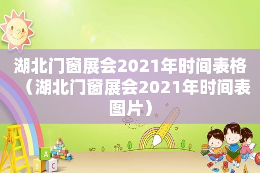 湖北门窗展会2021年时间表格（湖北门窗展会2021年时间表图片）