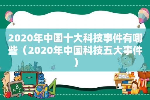 2020年中国十大科技事件有哪些（2020年中国科技五大事件）